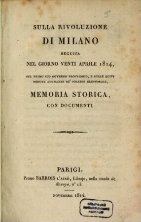 Sulla rivoluzione di Milano seguita nel giorno 20 aprile 1814, sul primo suo governo provisorio, et sulle quivi tenute adunanze de'collegi elettorali : memoria storica con documenti