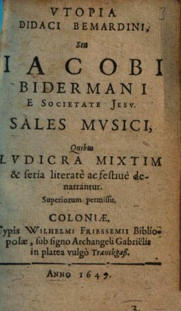 Utopia Didaci Bemardini, Seu Iacobi Bidermani E Societate Jesu Sales Musici : Quibus Ludicra Mixtim & seria literatè ac festivè denarrantur