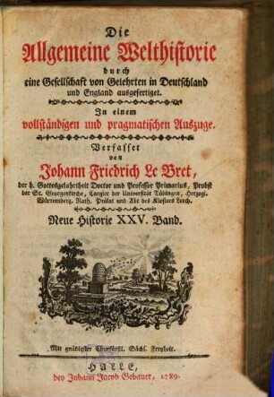 Die Allgemeine Welthistorie durch eine Gesellschaft von Gelehrten in Teutschland und Engelland ausgefertiget : In einem vollständigen und pragmatischen Auszuge mit zureichenden Allegationen, 25. Neue Historie ; Bd. 25