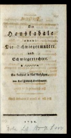 Die Hauskabale oder: Die Schwiegermutter und Schwiegertochter. Ein Lustspiel in fünf Aufzügen