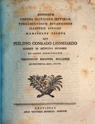 Dubiorum Contra Sectionem Septimam Fundamentorum Botanicorum Illustris Linnaei Manipulus ..., Manipulus Primus. Quo Philippo Conrado Leonhardo Summos In Medicina Honores Ex Animo Adgratulatur Theophilus Emanuel Hallerus Helveto-Bernas, Medic. Cultor