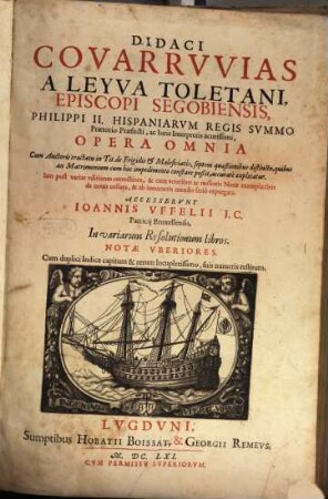 Didaci Covarruvias a Leyva ... Opera omnia : cum Auctoris tractatu in Tit. de Frigidis & Maleficiatis, septem quaestionibus distincto, quibus an Matrimonium cum hoc impedimento constare poßit, accurate explicatur ; accesserunt Ioannis Uffelii In variarum Resolutionum libros, notae uberiores, 1