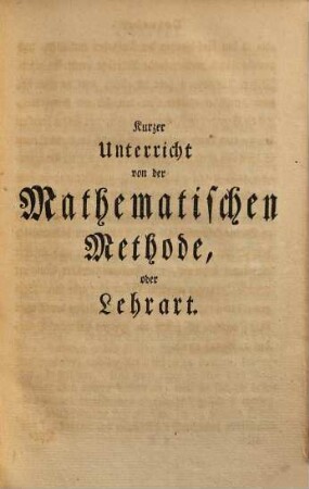 Die Anfangsgründe aller mathematischen Wissenschaften, 1. Welcher einen Unterricht von der mathematischen Lehrart, die Rechenkunst, Geometrie und Trigonometrie in sich enthält ... - 1763. - 254 S., XXV Bl. : graph. Darst