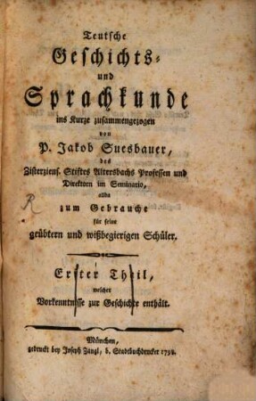 Teutsche Geschichts- und Sprachkunde : allda zum Gebrauche für seine geübtern und wißbegierigen Schüler, 1. Erster Theil, welcher Vorkenntnisse zur Geschichte enthält