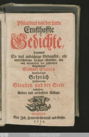 Philanders von der Linde Ernsthaffte Gedichte : Darinnen So wol andächtige Gedancken, als unterschiedene Trauer-Gedichte, wie auch insonderheit des geistreichen Engeländers Samuel Slaters Ausführliches Gespräch Zwischen dem Glauben und der Seele enthalten