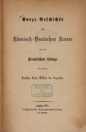 Kurze Geschichte der Römisch-Deutschen Kaiser und der Preußischen Könige bis auf den Deutschen Kaiser Wilhelm den Siegreichen