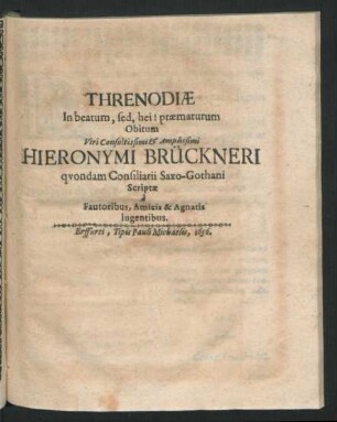 Threnodiae In beatum, sed, hei! praematurum Obitum Viri Consultissimi & Amplissimi Hieronymi Brückneri quondam Consiliarii Saxo-Gothani : Scriptae a Fautoribus, Amicis & Agnatis lugentibus
