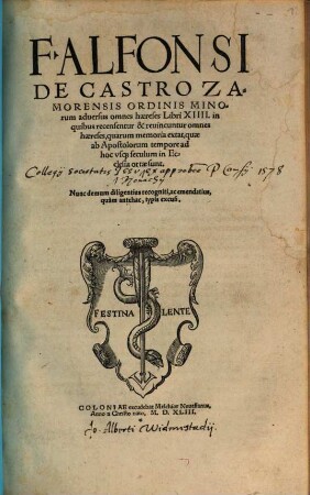 F. Alfonsi De Castro Zamorensis Ordinis Minorum aduersus omnes haereses Libri XIIII. : in quibus recensentur & reuincuntur omnes haereses, quarum memoria extat, quae ab Apostolorum tempore ad hoc vsq[ue] seculum in Ecclesia ortae sunt ; nunc demum diligentius recogniti ac emendatius ...