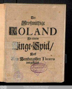 Der Großmüthige Roland : In einem Singe-Spiel/ Auff dem Hamburgischen Theatro vorgestellet