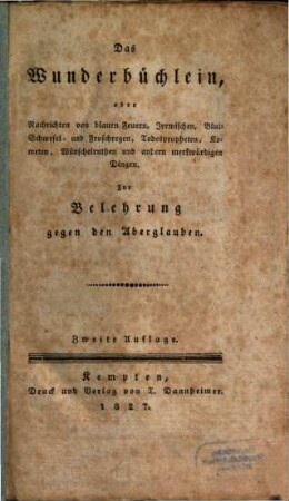 Das Wunderbüchlein, oder Nachrichten von blauen Feuern, Irrwischen, Blut- Schwefel- und Froschregen, Todespropheten, Kometen, Wünschelruthen und andern merkwürdigen Dingen : zur Belehrung gegen den Aberglauben