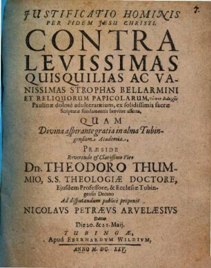 Justificatio Hominis Per Fidem Jesu Christi, Contra Levissimas Quisquilias Ac Vanissimas Strophas Bellarmini Et Reliquorum Papicolarum ...