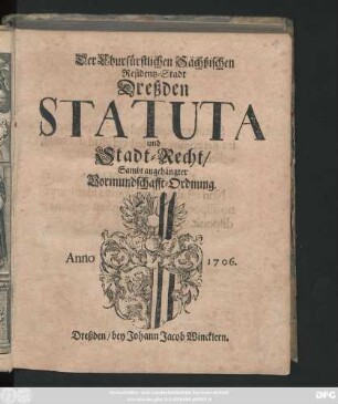 Der Churfürstlichen Sächßischen Residentz-Stadt Dreßden Statuta und Stadt-Recht : Sambt angehängter Vormundschafft-Ordnung ; Anno 1706