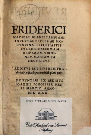 Friderici Navseae Blancicampiani Inclytae Ecclesiae Mogvntinae Ecclesiastis In Gloriosissimam Deiparam Virginem Mariam Panegyricvs : Additvs Est Eivsdem Friderici Nauseae de pacientia lib. planè pius