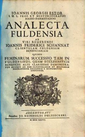 Ioannis Gregorii Estor ... analecta Fuldensia : ad ... Ioannis Friderici Schannat clientelam Fuldensem beneficiaram, quibus feminarum successio tam in Fuldensibus, quam ecclesiasticis beneficiis demonstratur...