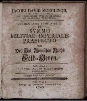Iacobi David Moeglingii, Iur. Utr. Doctoris ... Commentatio Iuris Publici De Summo Militiae Imperialis Praefecto : Tubingae Mense Aprilis MDCCIX.