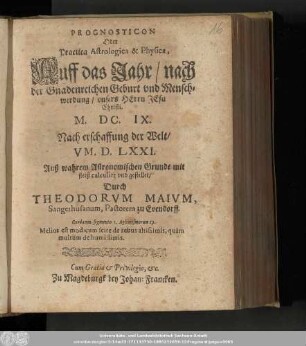 Prognosticon Oder Practica Astrologica & Physica, Auff das Jahr/ nach der Gnadenreichen Geburt vnd Menschwerdung/ vnsers Herrn Jesu Christi. M. DC. IX. Nach erschaffung der Welt/ VM. D. LXXI. Auß wahrem Astronomischen Grunde mit fleiß calculirt vnd gestellet/