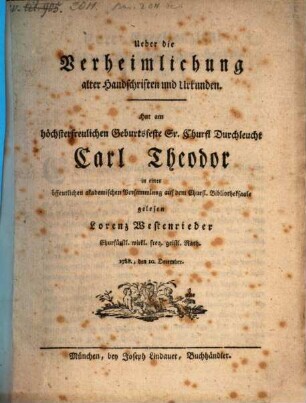 Ueber die Verheimlichung alter Handschriften und Urkunden : hat am höchsterfreulichen Geburtsfeste Sr. Churfl. Durchleucht Carl Theodor in einer öffentlichen akademischen Versammlung auf dem Churfl. Bibliotheksaale gelesen