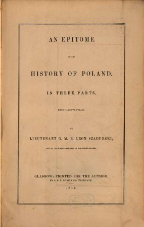 An epitome of the history of Poland : in three parts, 1. Comprising the history of religion in Poland, and a sketch of the Polish kings : Illustrated with a Map of Europe, showing the boundaries of ancient Poland; and a chronological table of the Polish kings