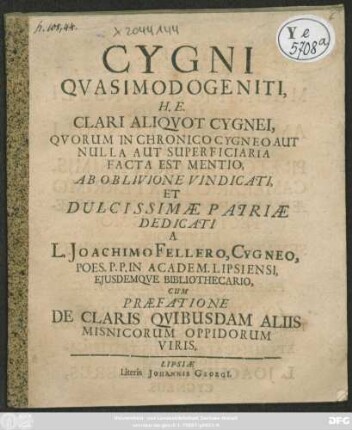 Cygni Quasimodogeniti, H.E. Clari Aliquot Cygnei, Quorum In Chronico Cygneo Aut Nulla Aut Superficiaria Facta Est Mentio, Ab Oblivione Vindicati, Et Dulcissimae Patriae Dedicati : Cum Praefatione De Claris Quibusdam Aliis Misnicorum Oppidorum Viris