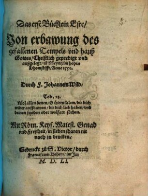 Das erst Büchlein Esre, Von erbawung des gefallenen Tempels vnd hauß Gottes : Christlich gepredigt vnd außgelegt zu Meyntz im hohen Dhomstifft, Anno 1550