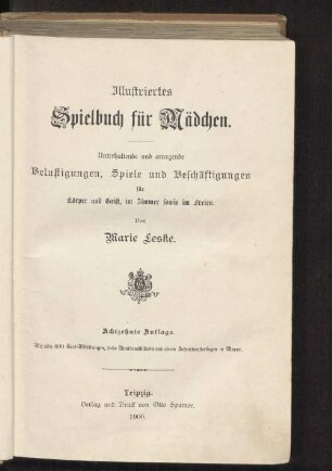 Illustriertes Spielbuch für Mädchen : unterhaltende u. anregende Belustigungen, Spiele u. Beschäftigungen für Körper u. Geist, im Zimmer sowie im Freien ; mit über 600 Text-Abb., 5 Buntdruckbildern, 1 Schnittmusterbogen in Mappe sowie 1 Titelbilde