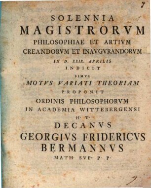 Solennia magistrorum philosophiae et artium creandorum et inaugurandorum ... indicit simul motus variati theoriam proponit ... Georgius Fridericus Bermannus