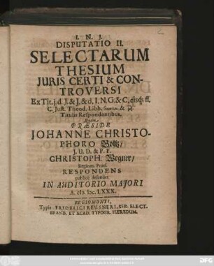 Disputatio II. Selectarum Thesium Iuris Certi & Controversi : Ex Tit. i. d. I. & I. & d. I. N. G. & C. eisq[ue] ff. C. Iust. Theod. Libb. ... Titulis Respondentibus
