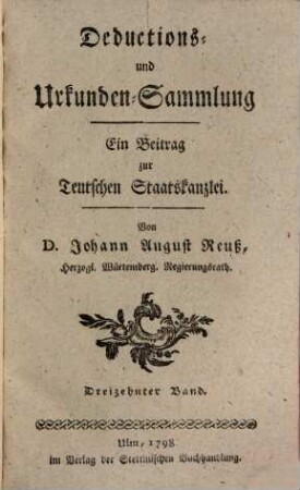 Teutsche Staatskanzlei. Deductions- und Urkundensammlung : ein Beitrag zur Teutschen Staatskanzlei. 13. 1798