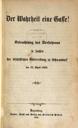 Der Wahrheit eine Gasse! : Beleuchtung des Verfahrens in Sachen der bischöflichen Unterredung zu Schwandorf am 22. April 1869