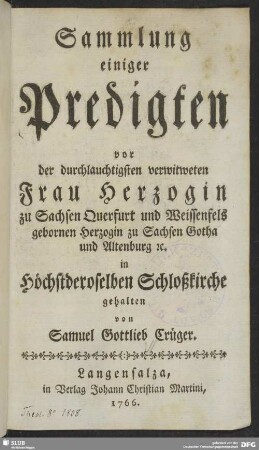 Sammlung einiger Predigten vor der durchlauchtigsten verwitweten Frau Herzogin zu Sachsen Querfurt und Weissenfels gebornen Herzogin zu Sachsen Gotha und Altenburg [et]c. in Höchstderoselben Schloßkirche gehalten