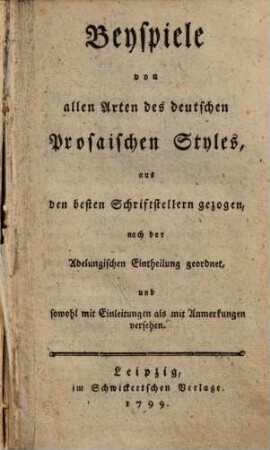 Beyspiele von allen Arten des deutschen Prosaischen Styles : aus den besten Schriftstellern gezogen, nach der Adelungischen Eintheilung geordnet, und sowohl mit Einleitungen als mit Anmerkungen versehen