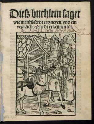 Diesz buchlein saget || wie man/ Pferdt ertzneyen/ vnd ein || yegklichs Pferdt erkennen sol.||
