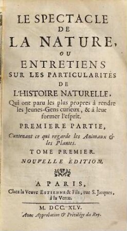 Le Spectacle De La Nature, Ou Entretiens Sur Les Particularités De L'Histoire Naturelle : Qui ont paru les plus propres à rendre les Jeunes-Gens curieux, & à leur former l'esprit, 1. Contenant ce qui regarde les Animaux & les Plantes
