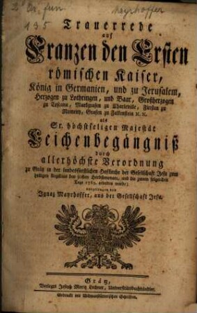 Trauerrede auf Franzen den Ersten Römischen Kaiser ... : als Sr. höchstseligen Majestät Leichenbegängniß durch allerhöchste Verordnung zu Grätz ... gehalten wurde