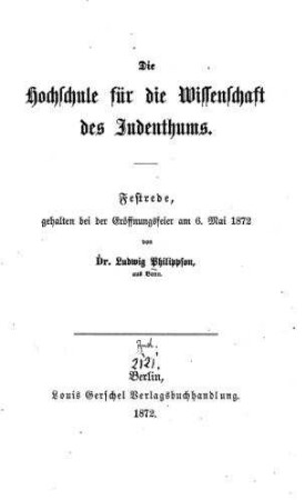 Die Hochschule für die Wissenschaft des Judenthums : Festrede, geh. bei der Eröffnungsfeier am 6. Mai 1872 / von Ludwig Philippson