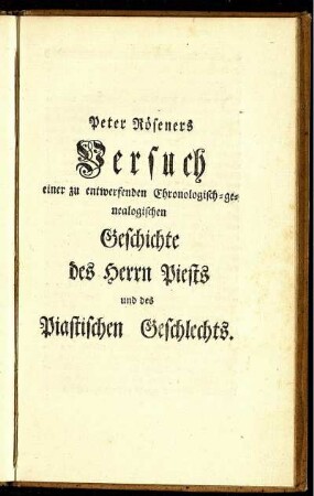 Peter Röseners Versuch einer zu entwerfenden Chronologisch-genealogischen Geschichte des Herrn Piests und des Piastischen Geschlechts