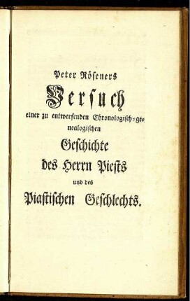 Peter Röseners Versuch einer zu entwerfenden Chronologisch-genealogischen Geschichte des Herrn Piests und des Piastischen Geschlechts
