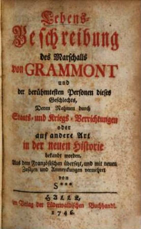 Lebens-Beschreibung des Marschalls von Grammont und der berühmtesten Personen dieses Geschlechts, Deren Nahmen durch Staats- und Kriegs-Verrichtungen oder auf andere Art in der neuen Historie bekandt worden