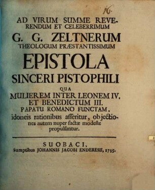 Ad Virum Summe Reverendum Et Celeberrimum G. G. Zeltnerum Theologum Praestantissimum Epistola Sinceri Pistophili Qua Mulierem Inter Leonem IV. Et Benedictum III. Papatu Romano Functam, idoneis rationibus asseritur, objectiones autem nuper factae modeste propulsantur