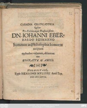 Carmina Gratulatoria Quibus Per-Eximio atque Praestantißimo Dn. Iohanni Eberhardo Busmanno Summos in Philosophia honores accipienti applaudere voluerunt, debuerunt eius Cognatvs & Amici