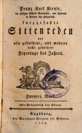 Franz Karl Kienle, der heiligen Schrift Licentiaten, und Pfarrers in Stetten bey Haigerloch, kurzgefaßte Sittenreden auf alle gebothene, und mehrere nicht gebothene Feyertage des Jahres, 2