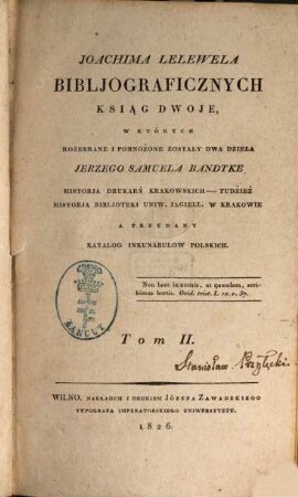 Bibljograficznych Ksiąg dwoje : w których rozebrane i pomnozone zosta/ly dwa dzie/la Jerzego Samuela Bandtke Historja durkarń krakowskich-tudziez Historja bibljoteki Uniw. Jagiell w. Krakowie, a przydany Katalog inkunabulow polskich, 2 (1826)