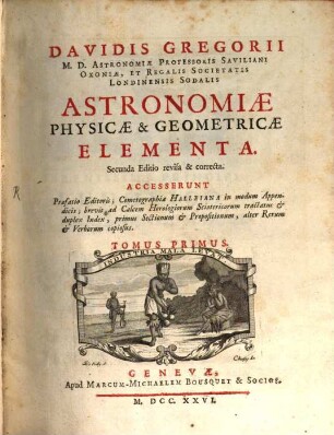 Davidis Gregorii M. D. Astronomiæ Professoris Saviliani Oxoniæ, et Regalis Societatis Londiniensis Sodalis Astronomiae Physicae & Geometricae Elementa, 1