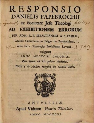 Responsio Danielis Papebrochii ... ad Exhibitionem Errorum per Sebastianum a S. Paulo ... evulgatam anno 1693 Coloniae, 1. Pars prima ad XII priores Artieulos