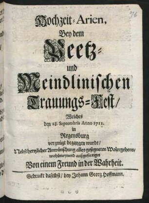 Hochzeit-Arien, Bey dem Peetz- und Meindlinischen Trauungs-Fest, Welches den 28. Septembris Anno 1711. in Regensburg vergnügt begangen wurde, Nebst hertzlicher Anwünschung alles gesegneten Wolergehens, wohlmeynend außgefertiget Von einem Freund in der Wahrheit
