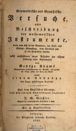Geometrische und Graphische Versuche, oder Beschreibung der mathematischen Instrumente, deren man sich in der Geometrie, der Civil- und Militair-Vermessung, beim Nivelliren und in der Perspektive bedient : nebst verschiedenen neuen Aufgaben zur nähern Erklärung dieser Wissenschaften