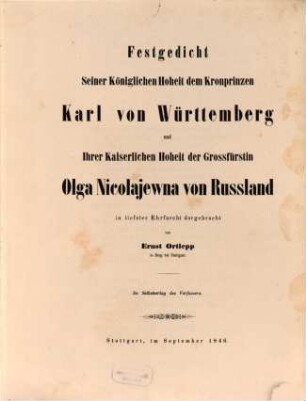 Festgedicht, Seiner Königl. Hoheit dem Kronprinzen Karl von Württemberg und Ihrer Kaiserl. Hoheit der Grossfürstin Olga Nicolajewna von Russland in tiefster Ehrfurcht dargebracht von Ernst Ortlepp : ??