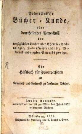 Polytechnische Bücher-Kunde, oder beurtheilendes Verzeichniß der vorzüglichsten Bücher über Chemie, Technologie, Fabrikwissenschaft, Mechanik und einzelne Gewerbszweige : ein Hilfsbuch für Privatpersonen zur Kenntniß und Auswahl zu kaufender Bücher