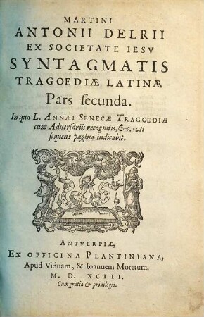 Martini Antonii Delrii Ex Societate Iesv Syntagma Tragoediae Latinae : In tres partes distinctum, 2 : In qua L. Annaei Senecae Tragoediae cum Aduersariis recognitis, &c. ...