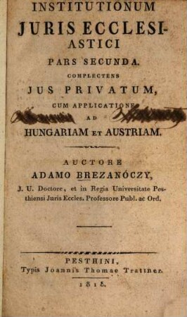 Institutionum juris ecclesiastici pars ..., 2. complectens ius privatum, cum applicatione ad Hungariam et Austriam